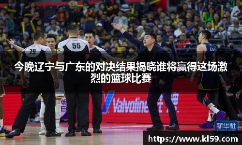 今晚辽宁与广东的对决结果揭晓谁将赢得这场激烈的篮球比赛